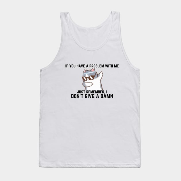 if you have a problem with me, I don't give a damn Tank Top by oasisaxem